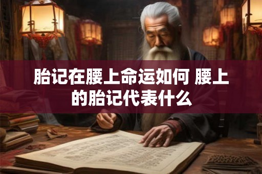 胎记在腰上命运如何 腰上的胎记代表什么 胎记在腰上命运如何 腰上的胎记代表什么