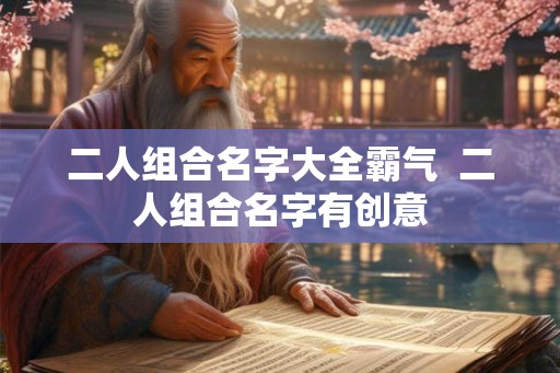 二人组合名字大全霸气  二人组合名字有创意