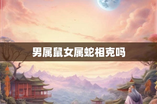 男属鼠女属蛇相克吗