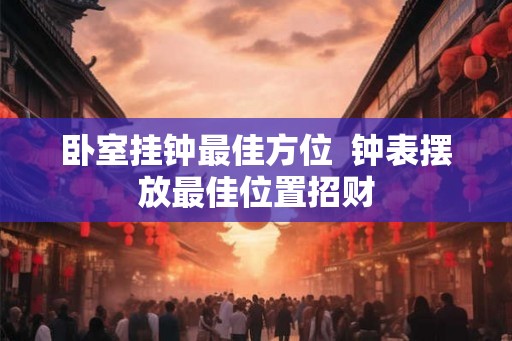 卧室挂钟最佳方位  钟表摆放最佳位置招财