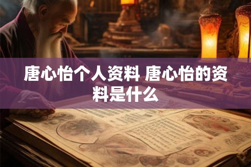 唐心怡个人资料 唐心怡的资料是什么