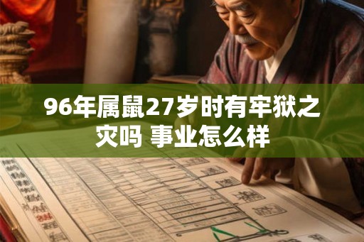 96年属鼠27岁时有牢狱之灾吗 事业怎么样