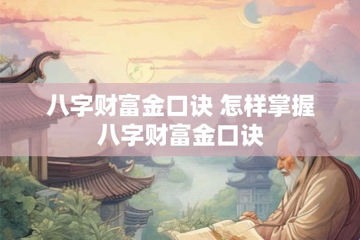 八字财富金口诀 怎样掌握八字财富金口诀
