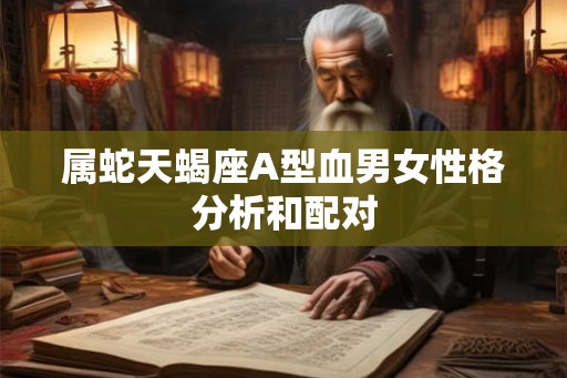 属蛇天蝎座A型血男女性格分析和配对