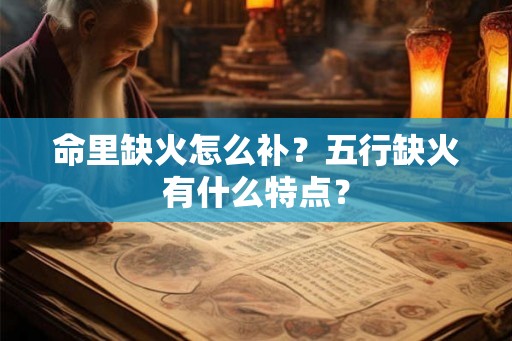 命里缺火怎么补？五行缺火有什么特点？