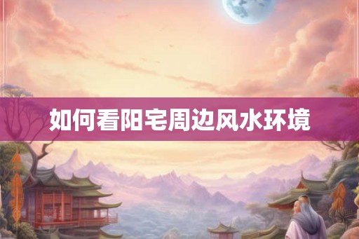 如何看阳宅周边风水环境