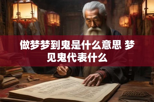 做梦梦到鬼是什么意思 梦见鬼代表什么