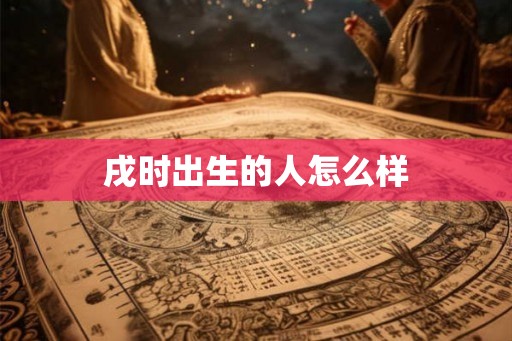 戌时出生的人怎么样