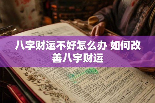 八字财运不好怎么办 如何改善八字财运