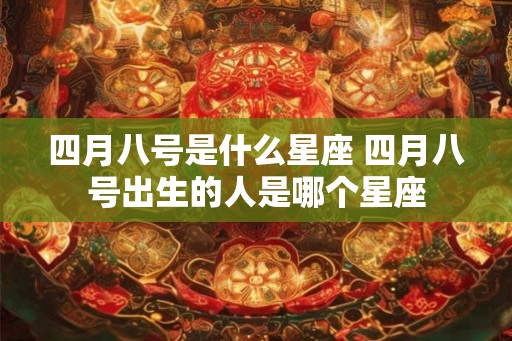 四月八号是什么星座 四月八号出生的人是哪个星座