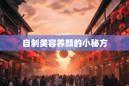 自制美容养颜的小秘方 自制美容养颜的小秘方
