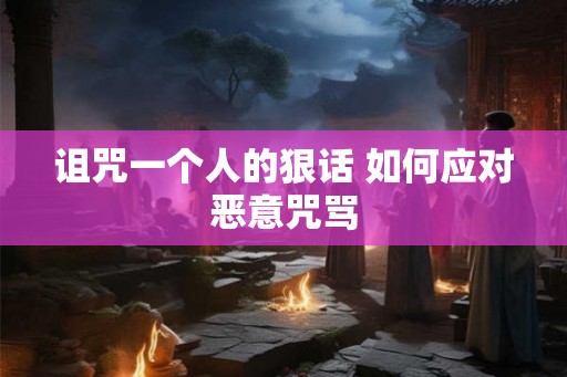 诅咒一个人的狠话 如何应对恶意咒骂