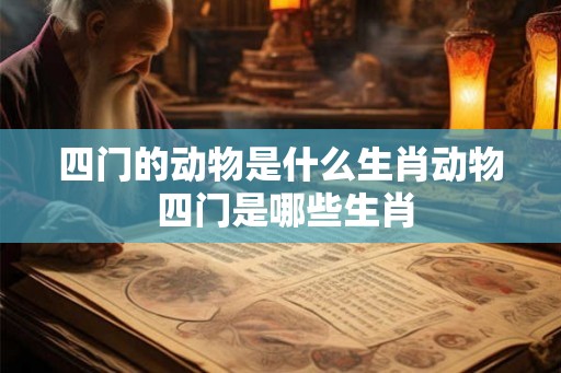 四门的动物是什么生肖动物 四门是哪些生肖
