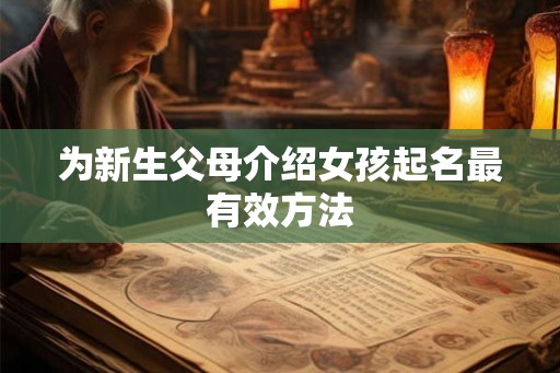 为新生父母介绍女孩起名最有效方法 为新生父母介绍女孩起名最有效方法