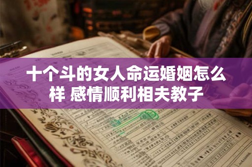 十个斗的女人命运婚姻怎么样 感情顺利相夫教子