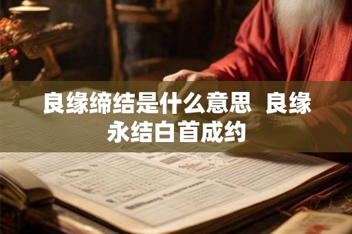良缘缔结是什么意思  良缘永结白首成约