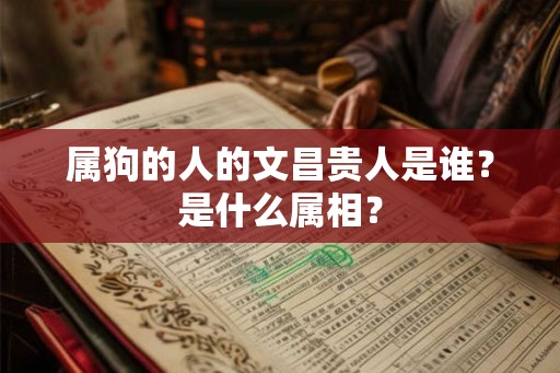 属狗的人的文昌贵人是谁？是什么属相？