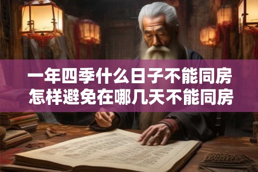 一年四季什么日子不能同房 怎样避免在哪几天不能同房 一年四季什么日子不能同房 怎样避免在哪几天不能同房