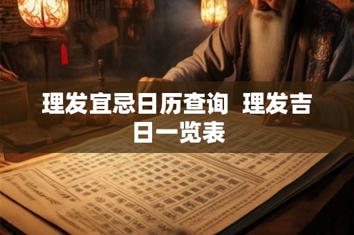 理发宜忌日历查询  理发吉日一览表