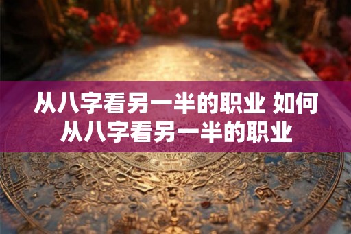 从八字看另一半的职业 如何从八字看另一半的职业 从八字看另一半的职业 如何从八字看另一半的职业