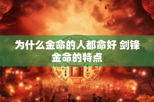 为什么金命的人都命好 剑锋金命的特点