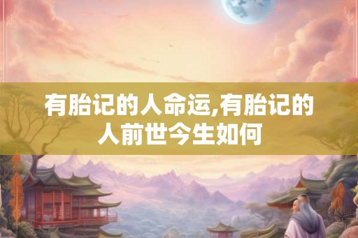 有胎记的人命运,有胎记的人前世今生如何