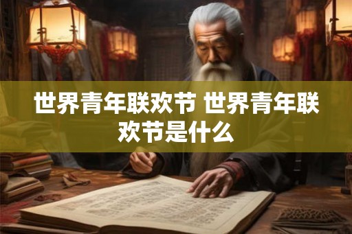 世界青年联欢节 世界青年联欢节是什么