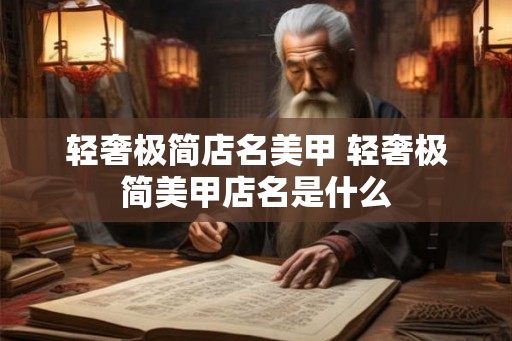 轻奢极简店名美甲 轻奢极简美甲店名是什么