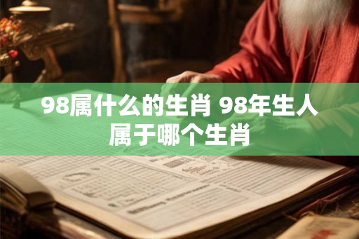 98属什么的生肖 98年生人属于哪个生肖