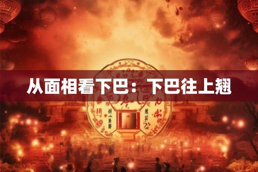 从面相看下巴：下巴往上翘