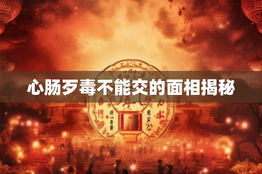 心肠歹毒不能交的面相揭秘