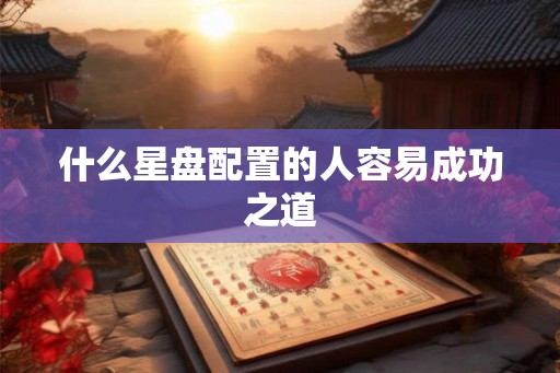 什么星盘配置的人容易成功之道 什么星盘配置的人容易成功之道