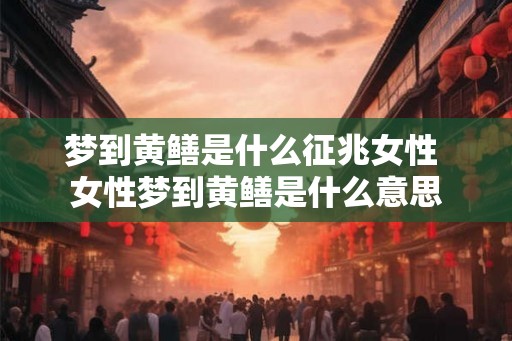 梦到黄鳝是什么征兆女性 女性梦到黄鳝是什么意思