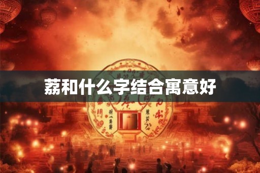 荔和什么字结合寓意好