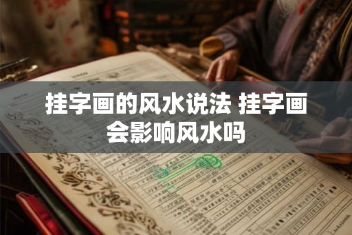 挂字画的风水说法 挂字画会影响风水吗 挂字画的风水说法 挂字画会影响风水吗