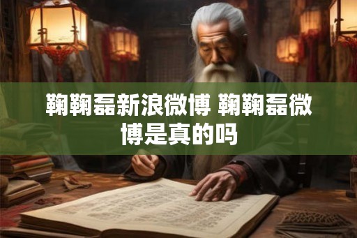 鞠鞠磊新浪微博 鞠鞠磊微博是真的吗