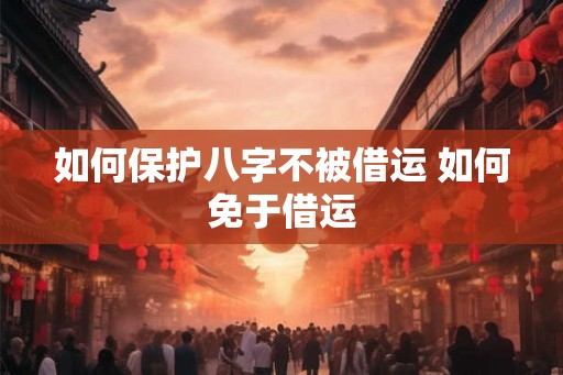 如何保护八字不被借运 如何免于借运