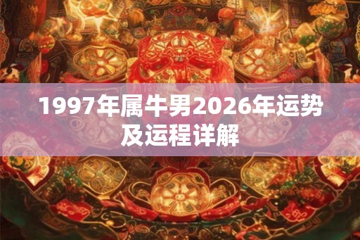 1997年属牛男2026年运势及运程详解