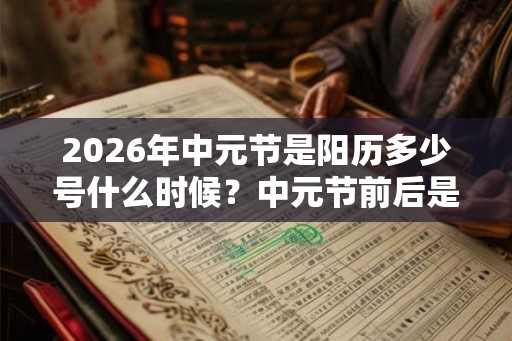 2026年中元节是阳历多少号什么时候？中元节前后是不是不宜出行？