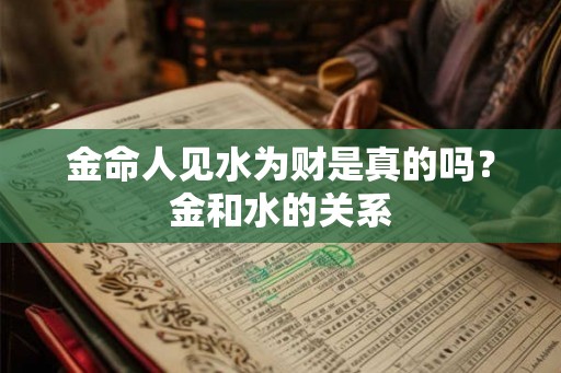 金命人见水为财是真的吗？金和水的关系