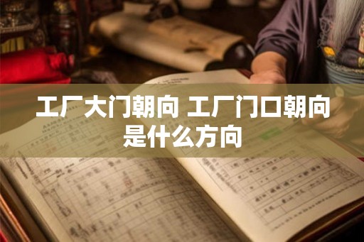 工厂大门朝向 工厂门口朝向是什么方向