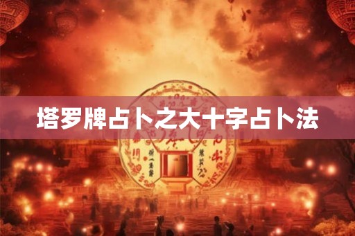 塔罗牌占卜之大十字占卜法