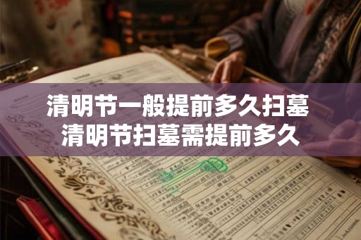 清明节一般提前多久扫墓 清明节扫墓需提前多久