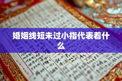 婚姻线短未过小指代表着什么 婚姻线短未过小指代表着什么