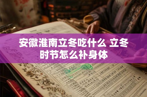 安徽淮南立冬吃什么 立冬时节怎么补身体