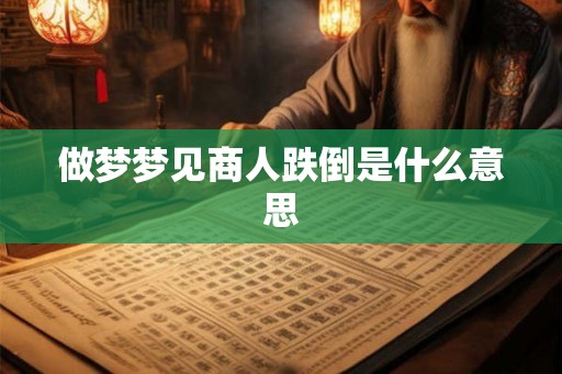 做梦梦见商人跌倒是什么意思