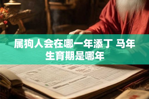 属狗人会在哪一年添丁 马年生育期是哪年