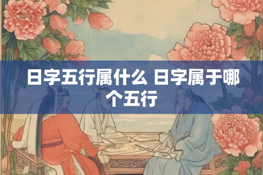 日字五行属什么 日字属于哪个五行