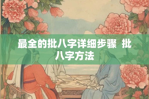 最全的批八字详细步骤  批八字方法