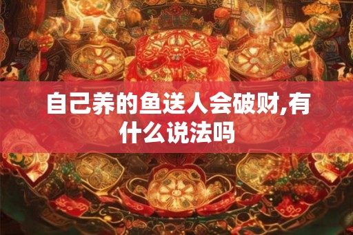 自己养的鱼送人会破财,有什么说法吗 自己养的鱼送人会破财,有什么说法吗